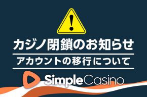 【重要】シンプルカジノ閉鎖とそれに伴うアカウント移行のお知らせ